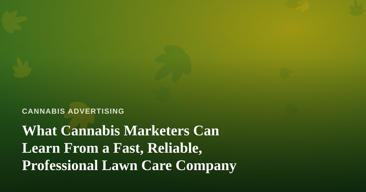 What Cannabis Marketers Can Learn From a Fast, Reliable, Professional Lawn Care Company
