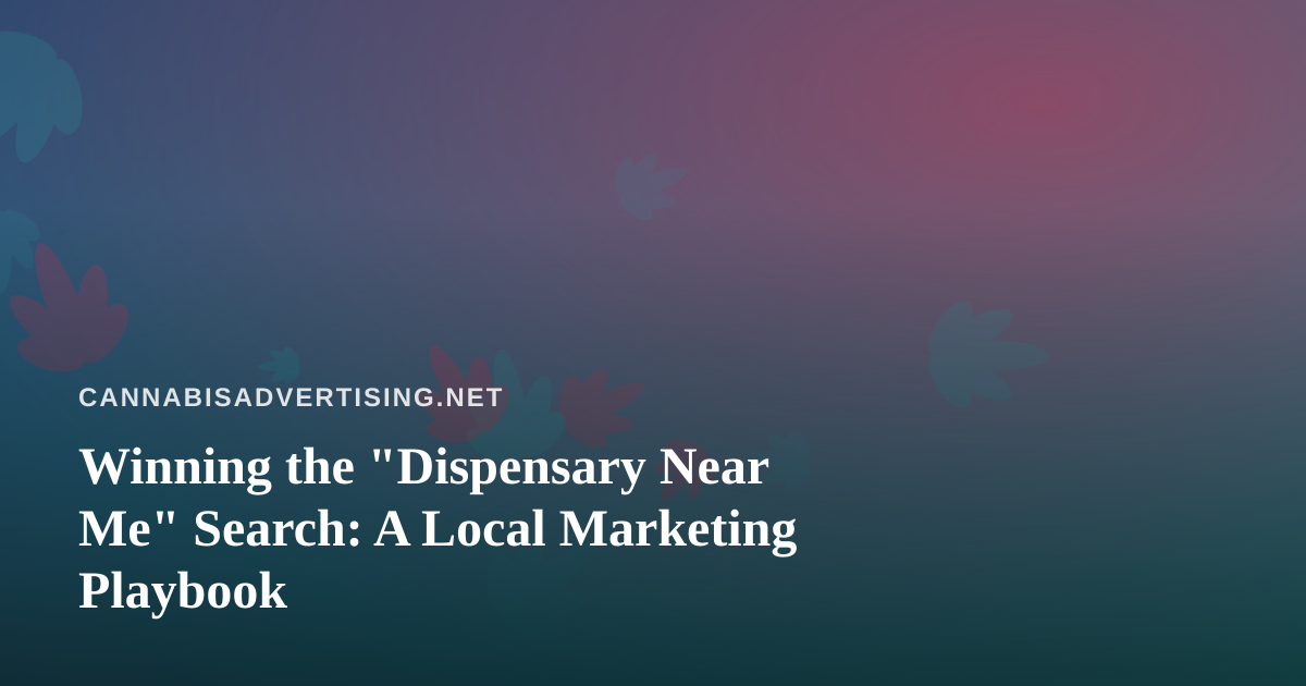 Winning the “Dispensary Near Me” Search: A Local Marketing Playbook