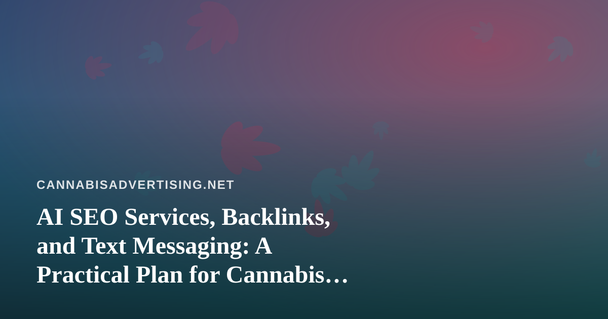 AI SEO Services, Backlinks, and Text Messaging: A Practical Plan for Cannabis Brands
