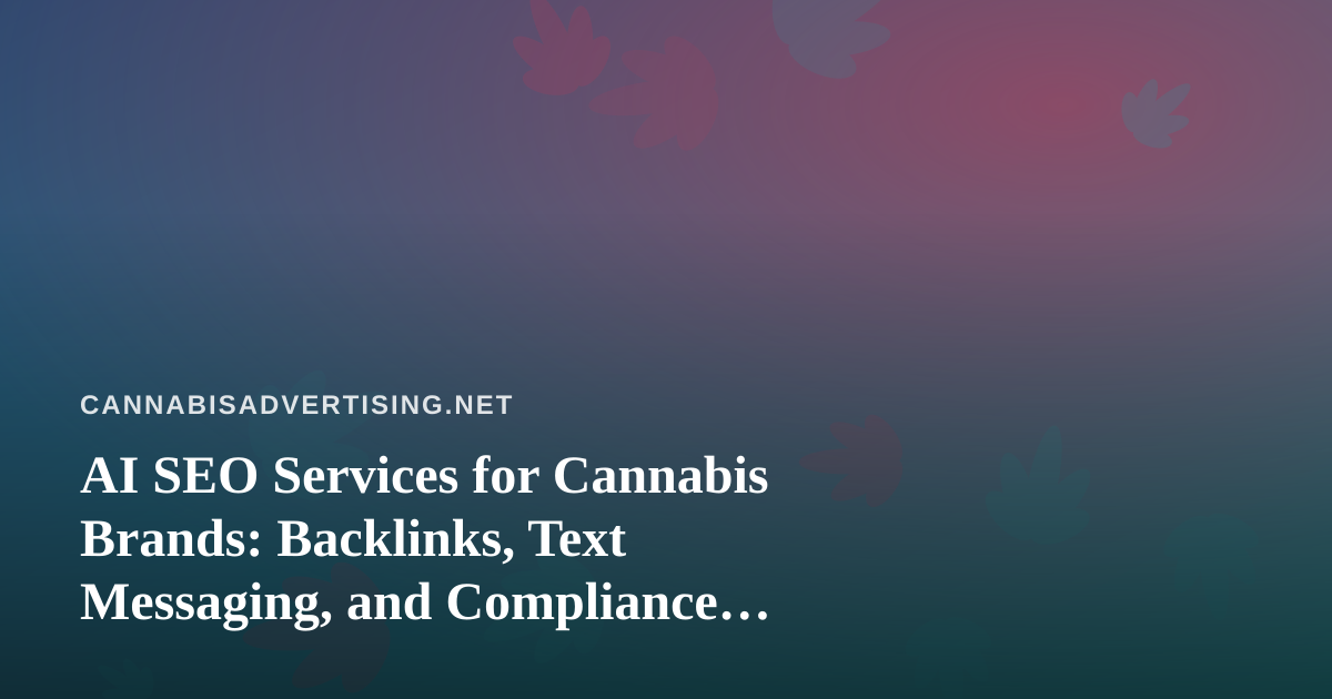 AI SEO Services for Cannabis Brands: Backlinks, Text Messaging, and Compliance Realities