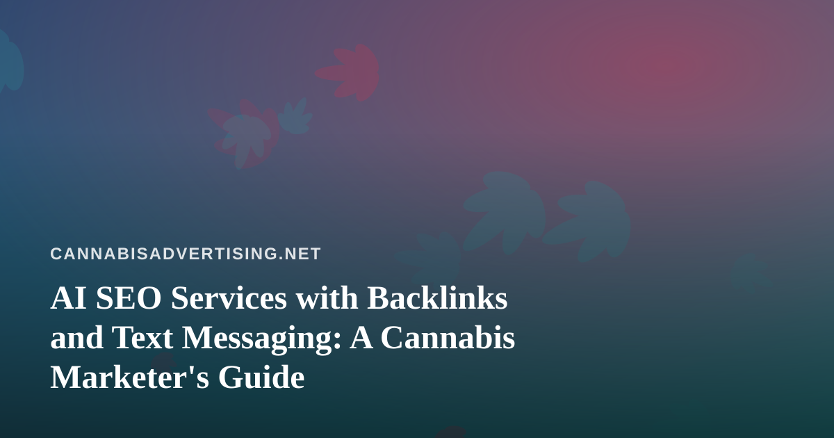 AI SEO Services with Backlinks and Text Messaging: A Cannabis Marketer’s Guide