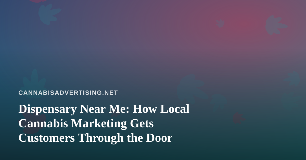 Dispensary Near Me: How Local Cannabis Marketing Gets Customers Through the Door