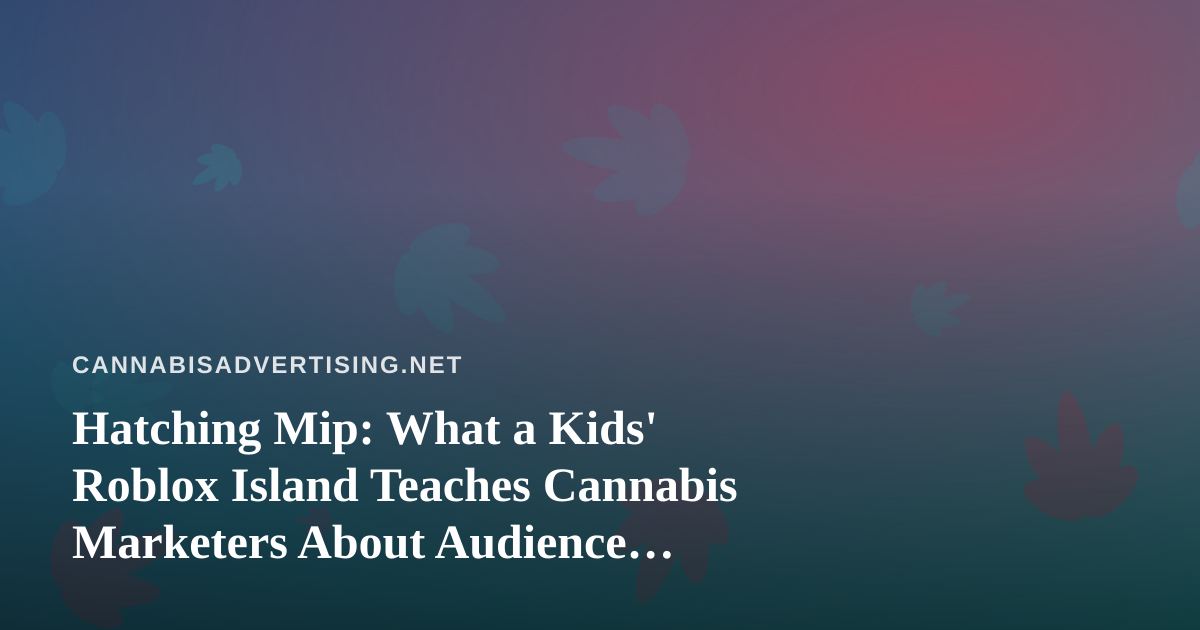 Hatching Mip: What a Kids’ Roblox Island Teaches Cannabis Marketers About Audience Responsibility