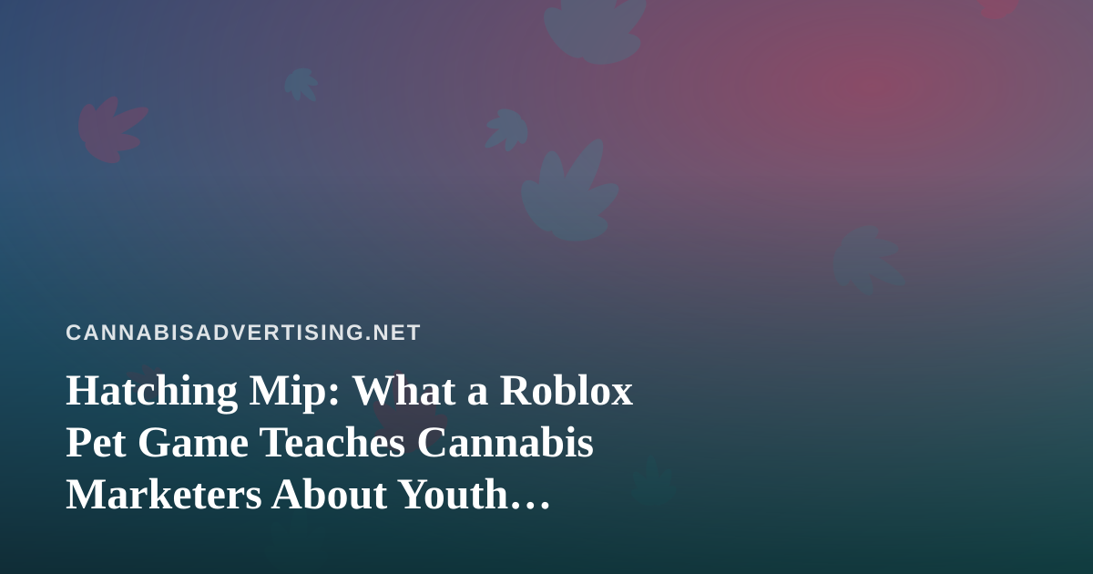Hatching Mip: What a Roblox Pet Game Teaches Cannabis Marketers About Youth Audiences and Engagement
