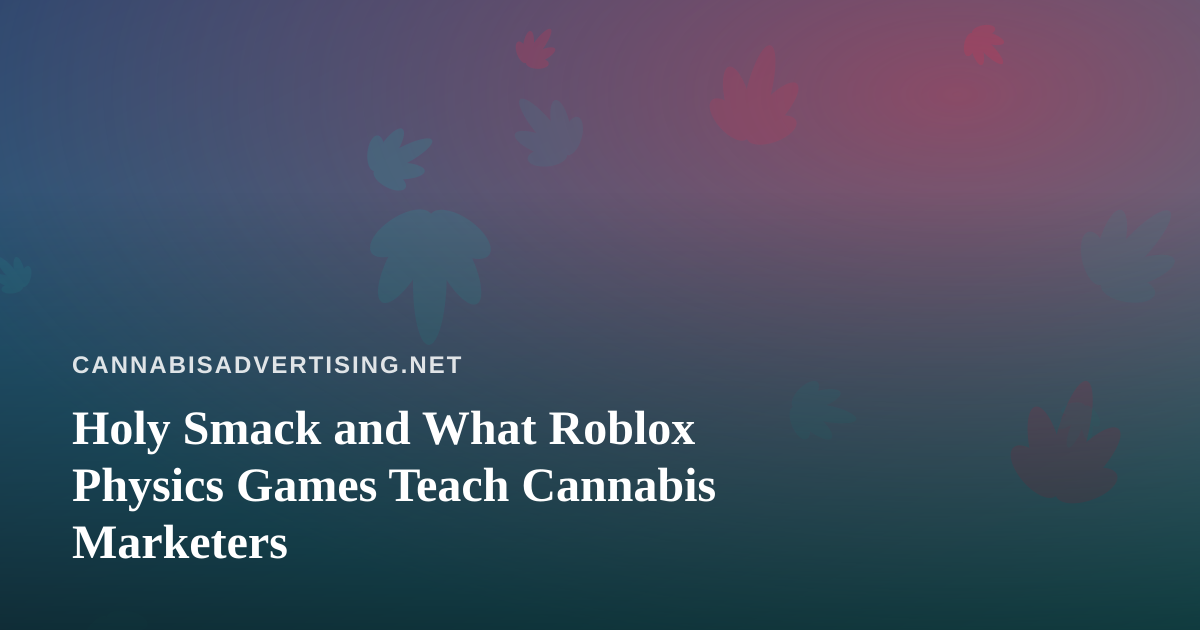 Holy Smack and What Roblox Physics Games Teach Cannabis Marketers
