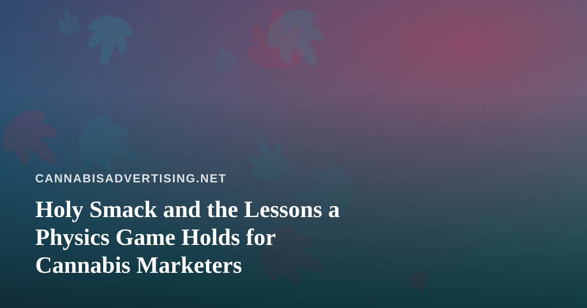 Holy Smack and the Lessons a Physics Game Holds for Cannabis Marketers