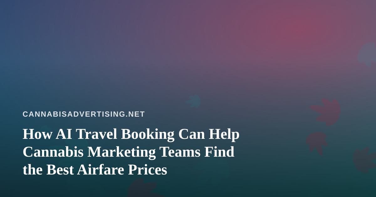 How AI Travel Booking Can Help Cannabis Marketing Teams Find the Best Airfare Prices