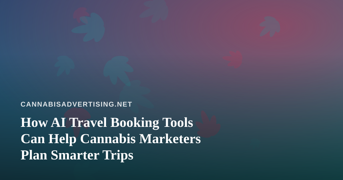 How AI Travel Booking Tools Can Help Cannabis Marketers Plan Smarter Trips