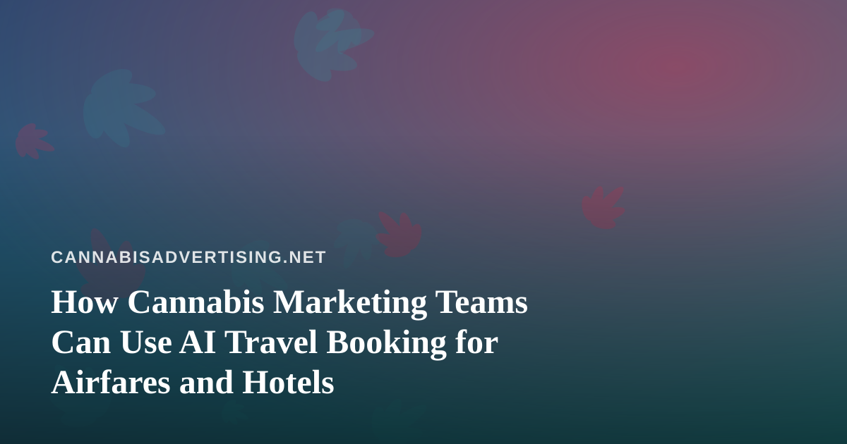 How Cannabis Marketing Teams Can Use AI Travel Booking for Airfares and Hotels