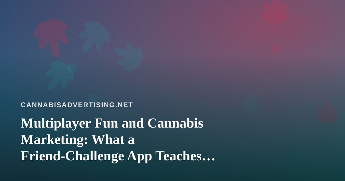 Multiplayer Fun and Cannabis Marketing: What a Friend-Challenge App Teaches Brands About Engagement