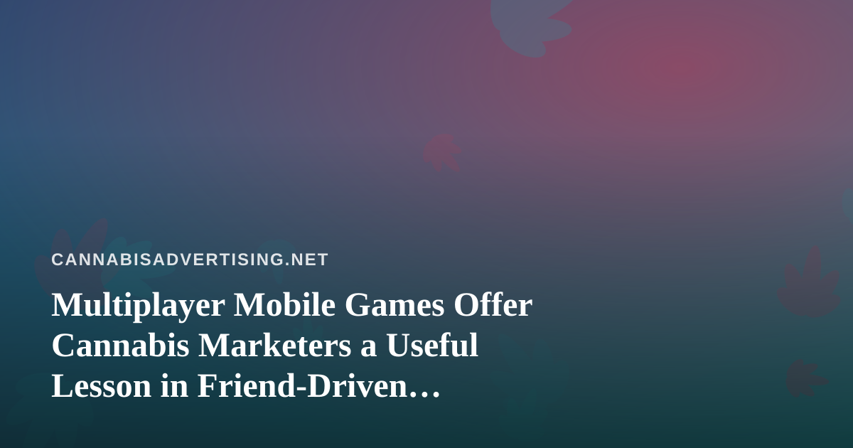 Multiplayer Mobile Games Offer Cannabis Marketers a Useful Lesson in Friend-Driven Engagement