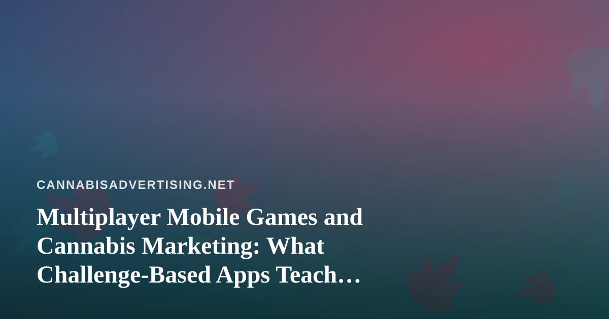 Multiplayer Mobile Games and Cannabis Marketing: What Challenge-Based Apps Teach Brands About Engagement