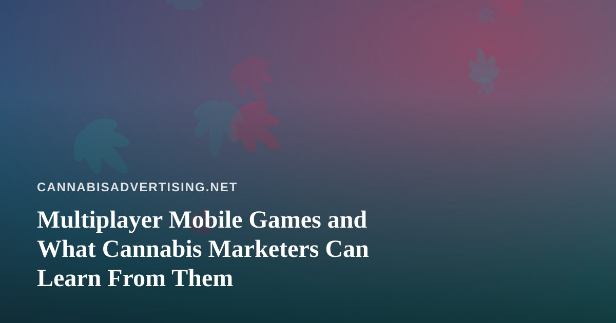 Multiplayer Mobile Games and What Cannabis Marketers Can Learn From Them