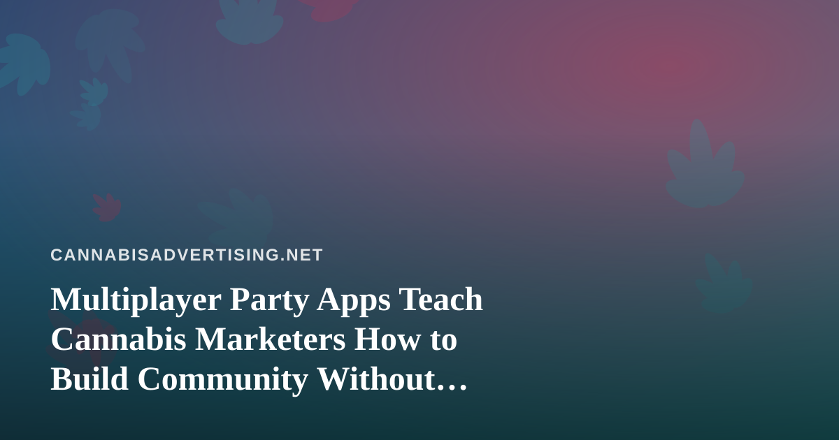 Multiplayer Party Apps Teach Cannabis Marketers How to Build Community Without Selling