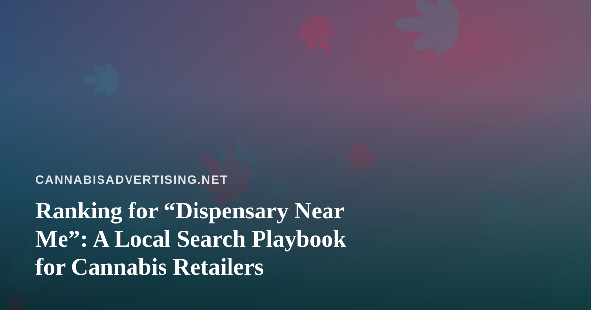 Ranking for “Dispensary Near Me”: A Local Search Playbook for Cannabis Retailers