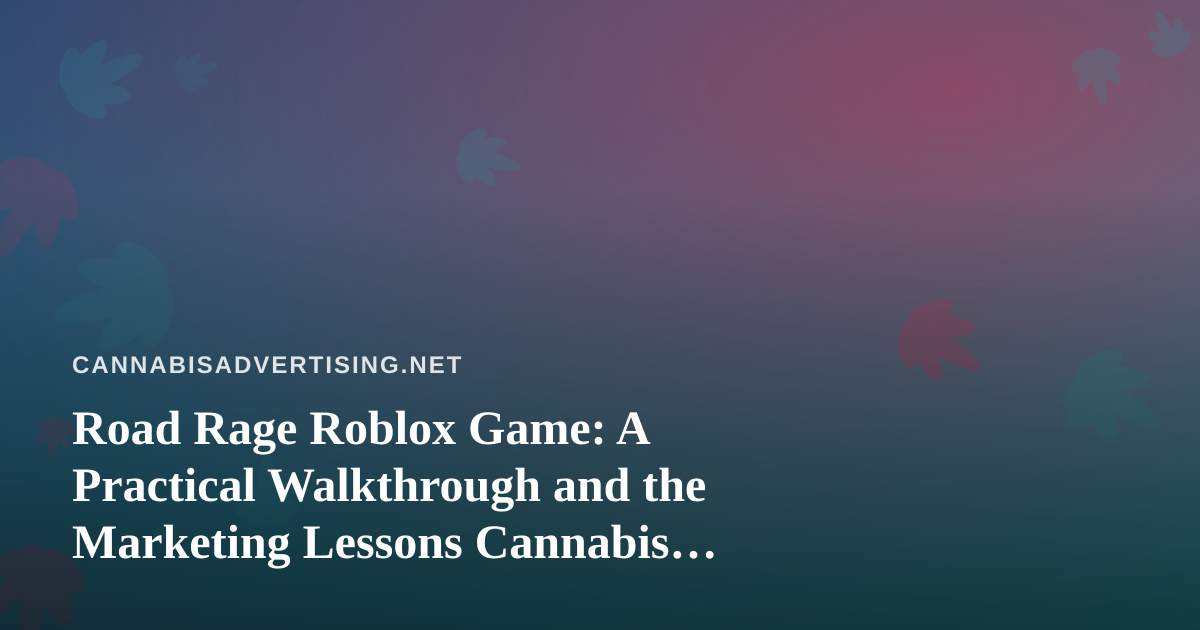 Road Rage Roblox Game: A Practical Walkthrough and the Marketing Lessons Cannabis Brands Can Take From It