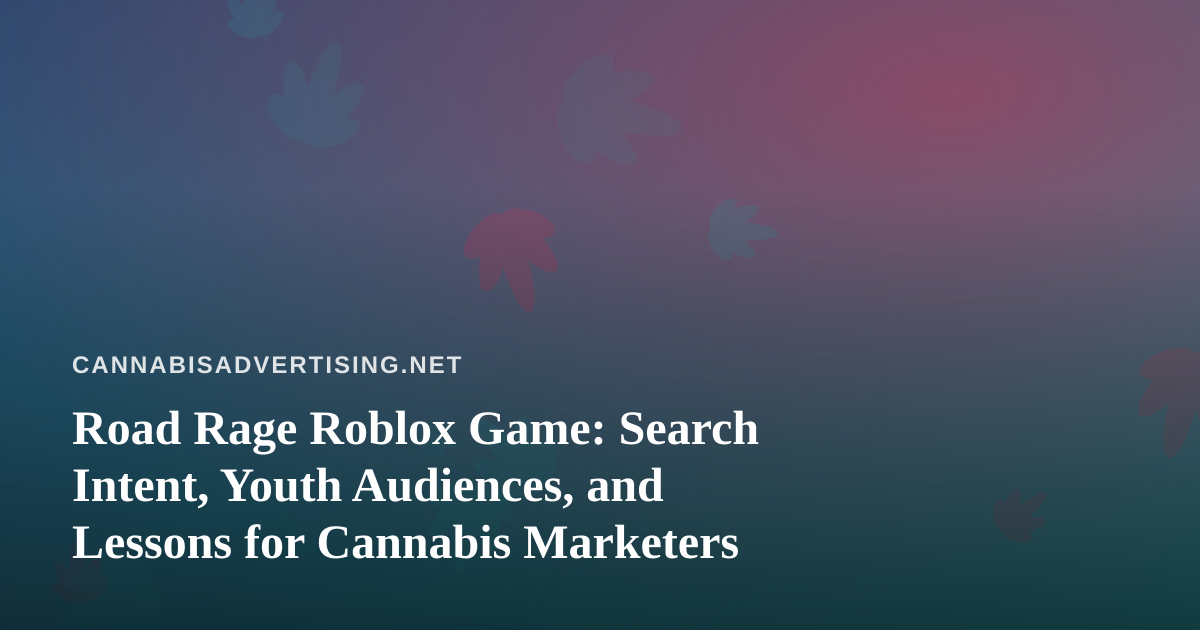 Road Rage Roblox Game: Search Intent, Youth Audiences, and Lessons for Cannabis Marketers