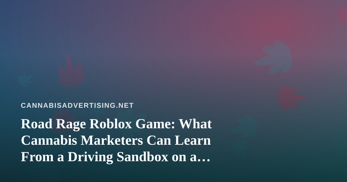 Road Rage Roblox Game: What Cannabis Marketers Can Learn From a Driving Sandbox on a Kids’ Platform