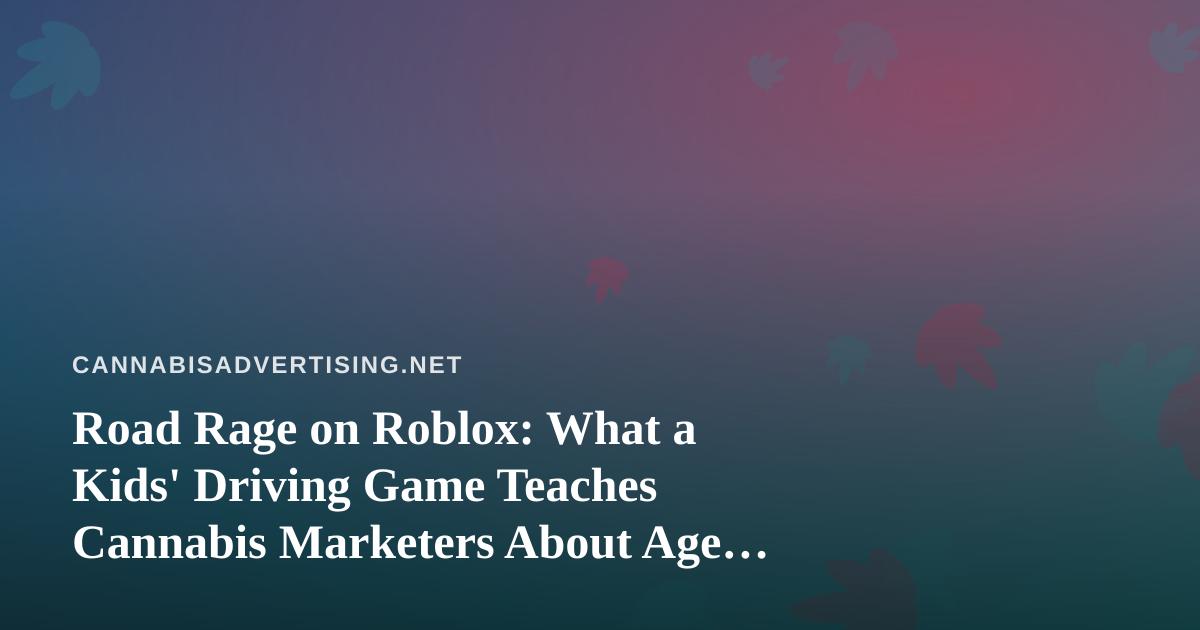 Road Rage on Roblox: What a Kids’ Driving Game Teaches Cannabis Marketers About Age Gating
