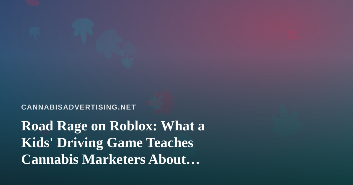 Road Rage on Roblox: What a Kids’ Driving Game Teaches Cannabis Marketers About Audiences and Platform Risk