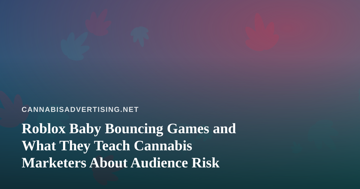 Roblox Baby Bouncing Games and What They Teach Cannabis Marketers About Audience Risk