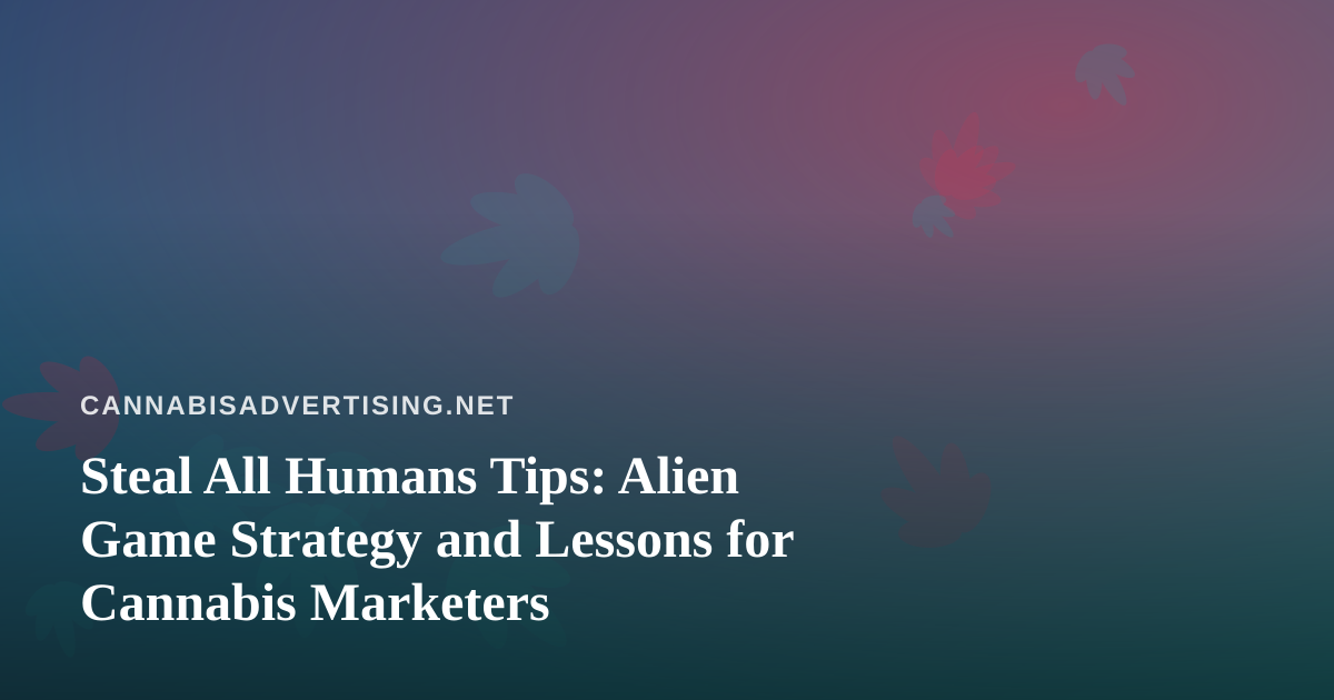 Steal All Humans Tips: Alien Game Strategy and Lessons for Cannabis Marketers