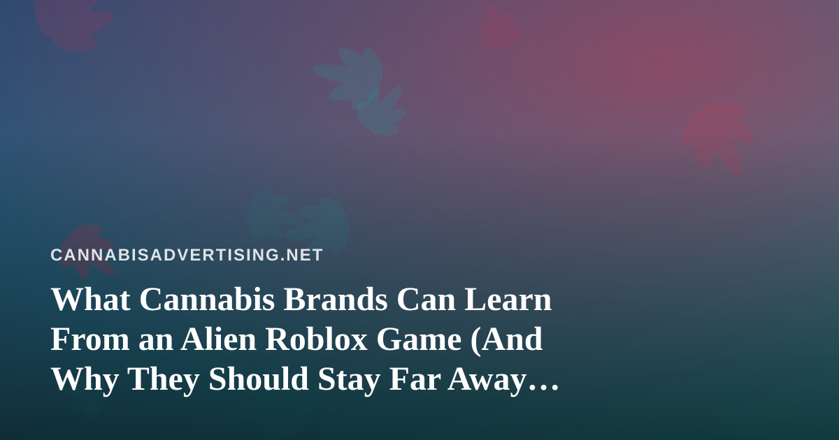 What Cannabis Brands Can Learn From an Alien Roblox Game (And Why They Should Stay Far Away From Its Audience)