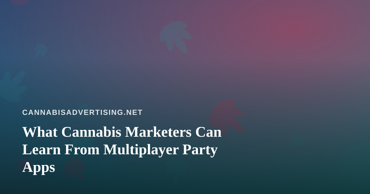 What Cannabis Marketers Can Learn From Multiplayer Party Apps