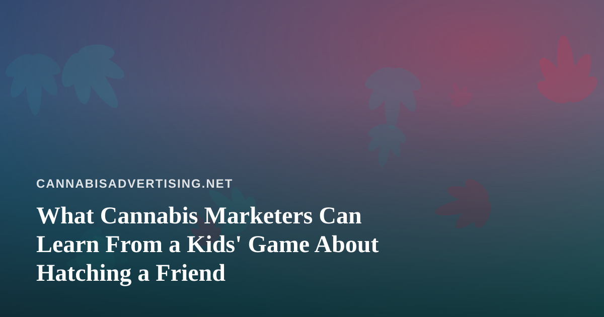 What Cannabis Marketers Can Learn From a Kids’ Game About Hatching a Friend