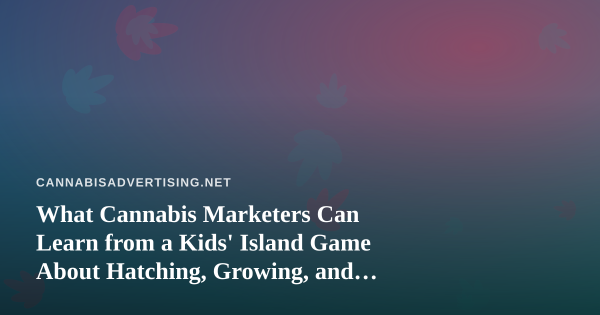 What Cannabis Marketers Can Learn from a Kids’ Island Game About Hatching, Growing, and Belonging