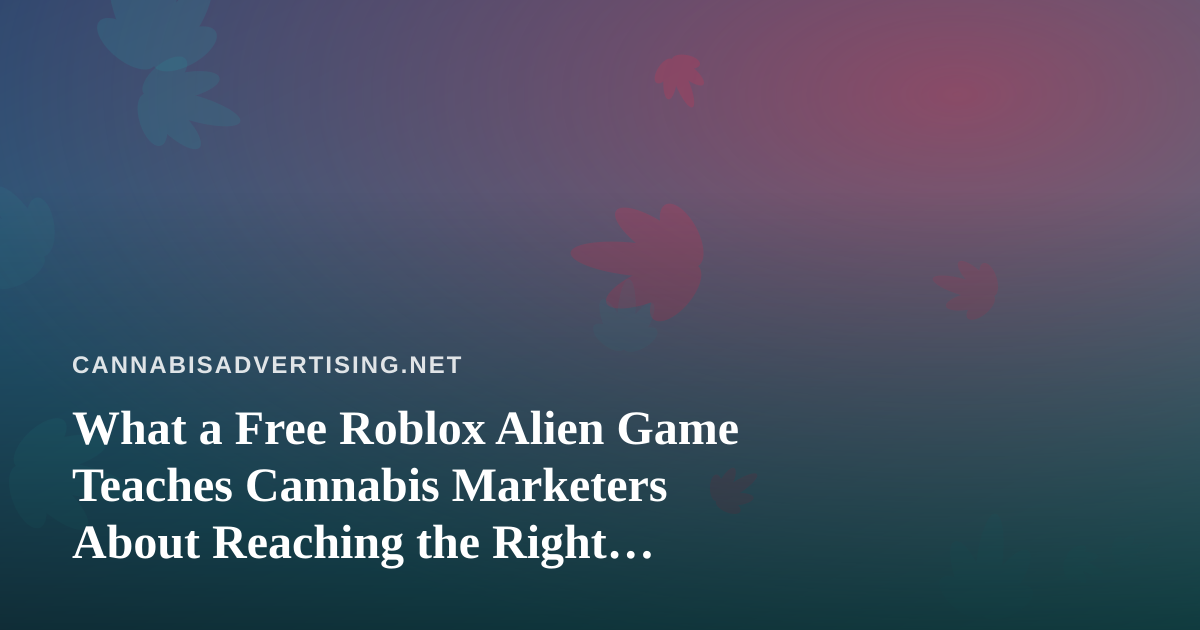 What a Free Roblox Alien Game Teaches Cannabis Marketers About Reaching the Right Audience