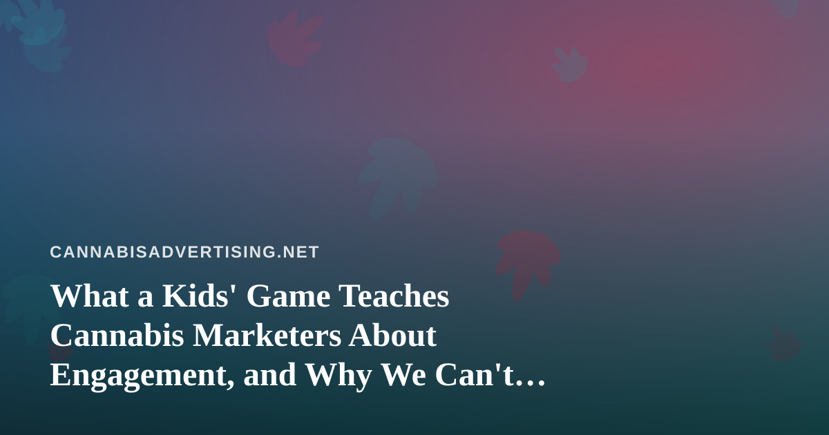 What a Kids’ Game Teaches Cannabis Marketers About Engagement, and Why We Can’t Copy It