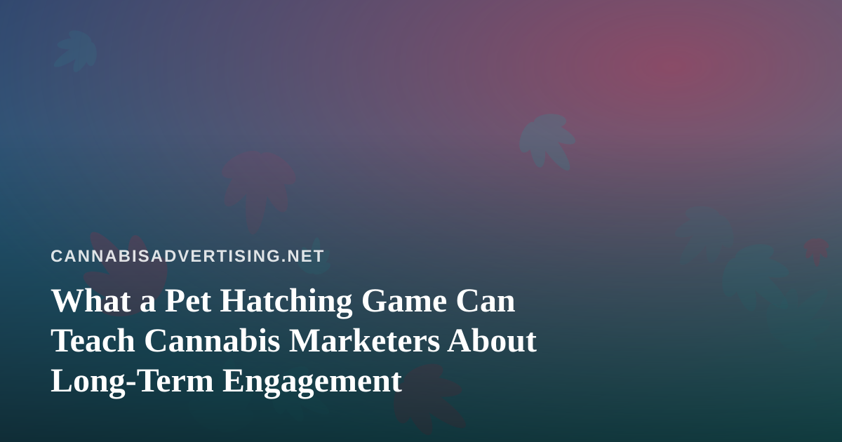 What a Pet Hatching Game Can Teach Cannabis Marketers About Long-Term Engagement