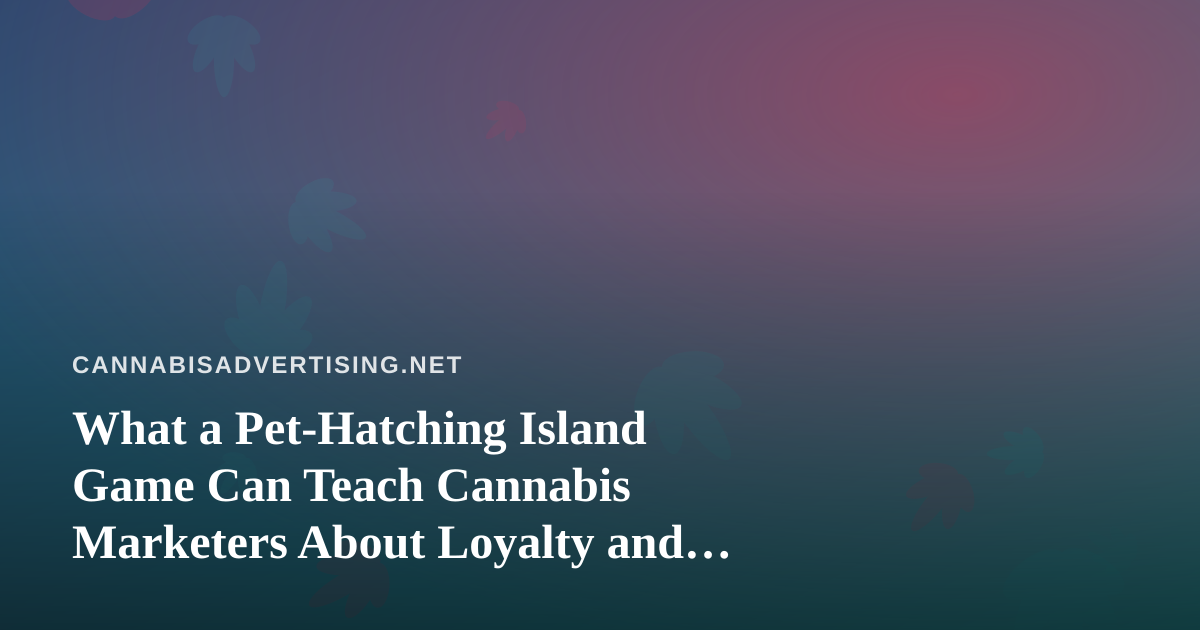 What a Pet-Hatching Island Game Can Teach Cannabis Marketers About Loyalty and Restraint
