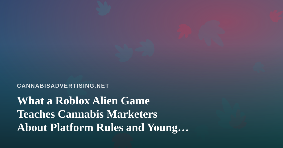 What a Roblox Alien Game Teaches Cannabis Marketers About Platform Rules and Young Audiences