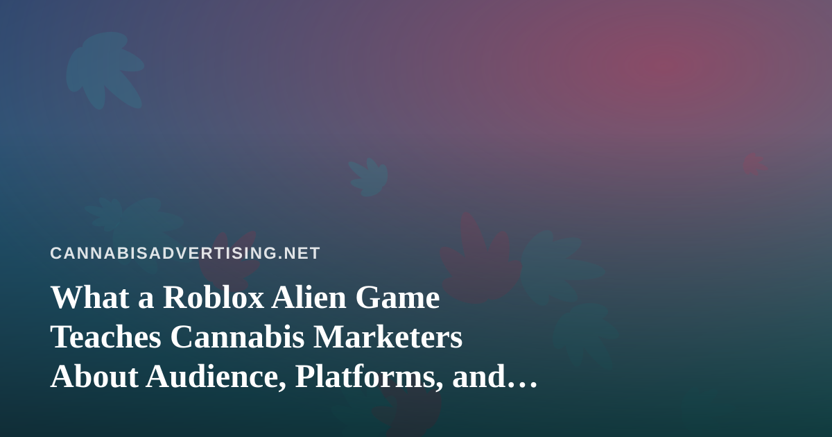 What a Roblox Alien Game Teaches Cannabis Marketers About Audience, Platforms, and Restraint