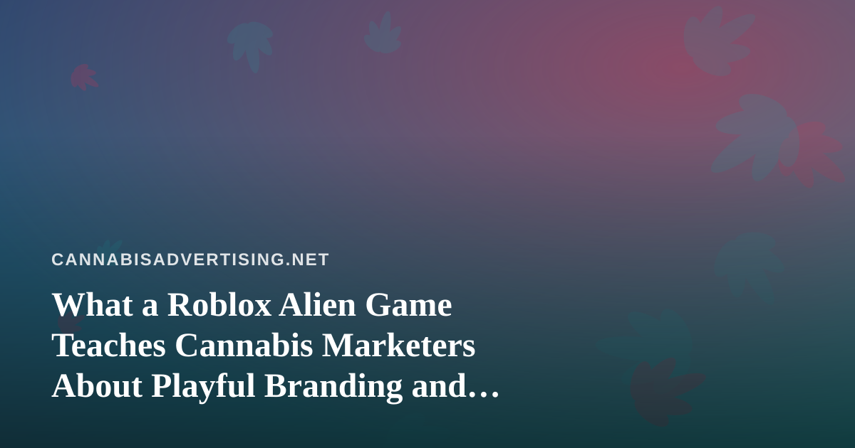 What a Roblox Alien Game Teaches Cannabis Marketers About Playful Branding and Audience Limits
