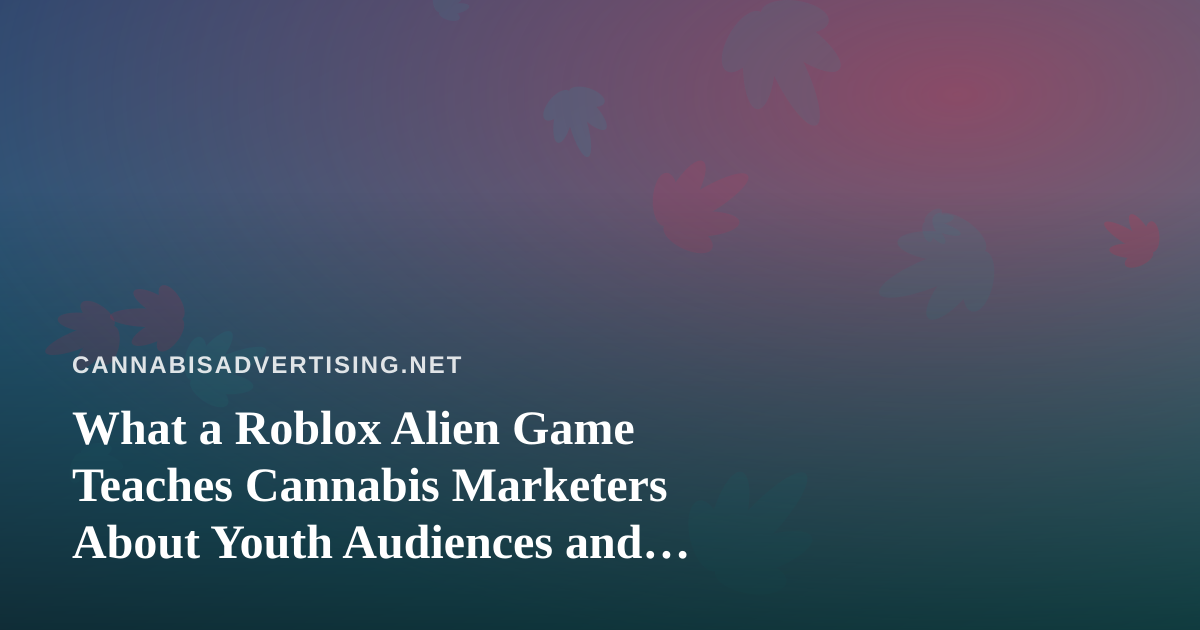 What a Roblox Alien Game Teaches Cannabis Marketers About Youth Audiences and Compliant Engagement
