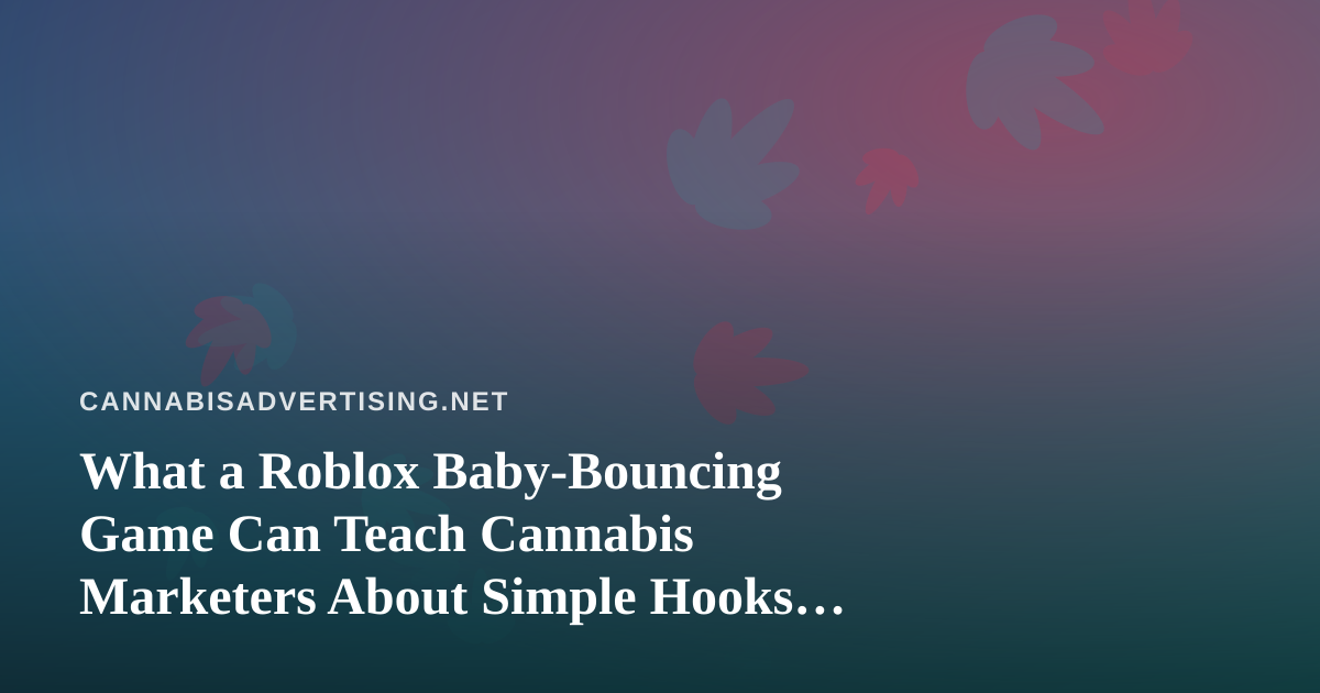 What a Roblox Baby-Bouncing Game Can Teach Cannabis Marketers About Simple Hooks and Platform Limits