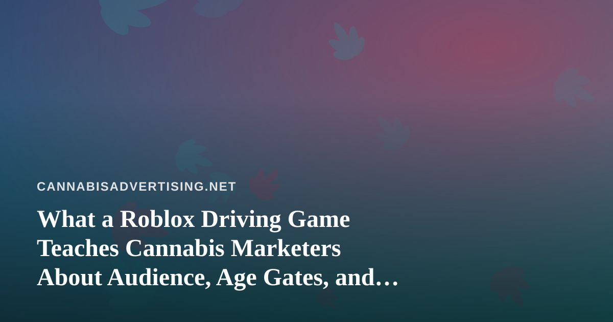 What a Roblox Driving Game Teaches Cannabis Marketers About Audience, Age Gates, and Brand Safety