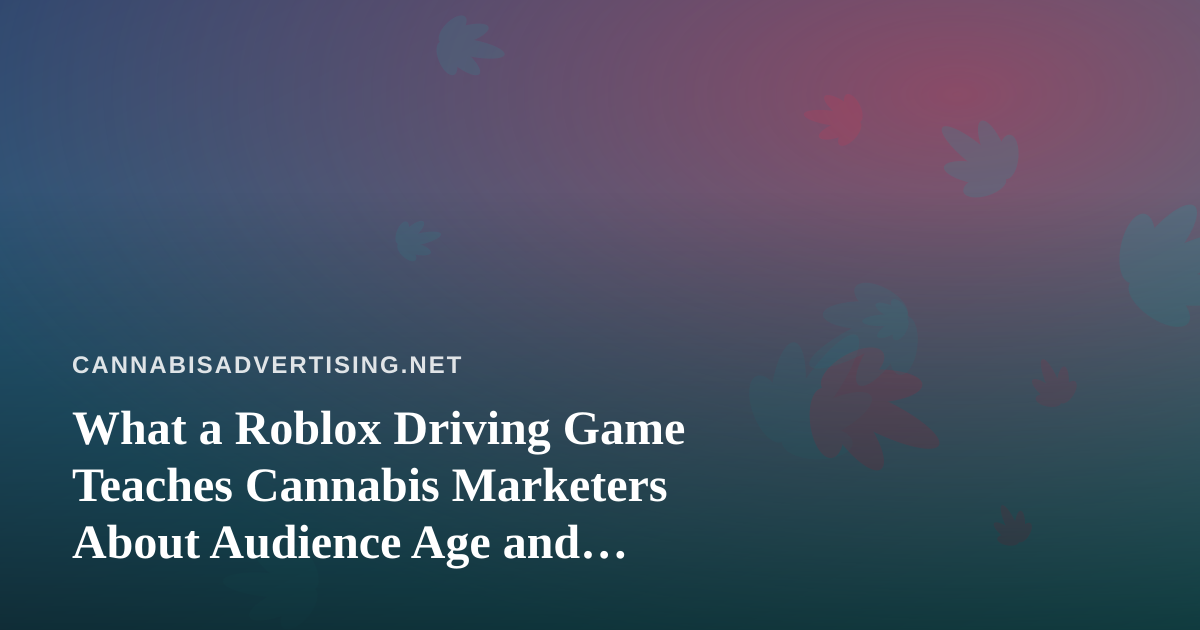 What a Roblox Driving Game Teaches Cannabis Marketers About Audience Age and Platform Risk