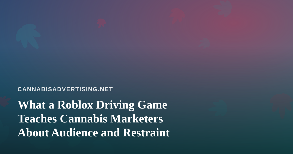 What a Roblox Driving Game Teaches Cannabis Marketers About Audience and Restraint