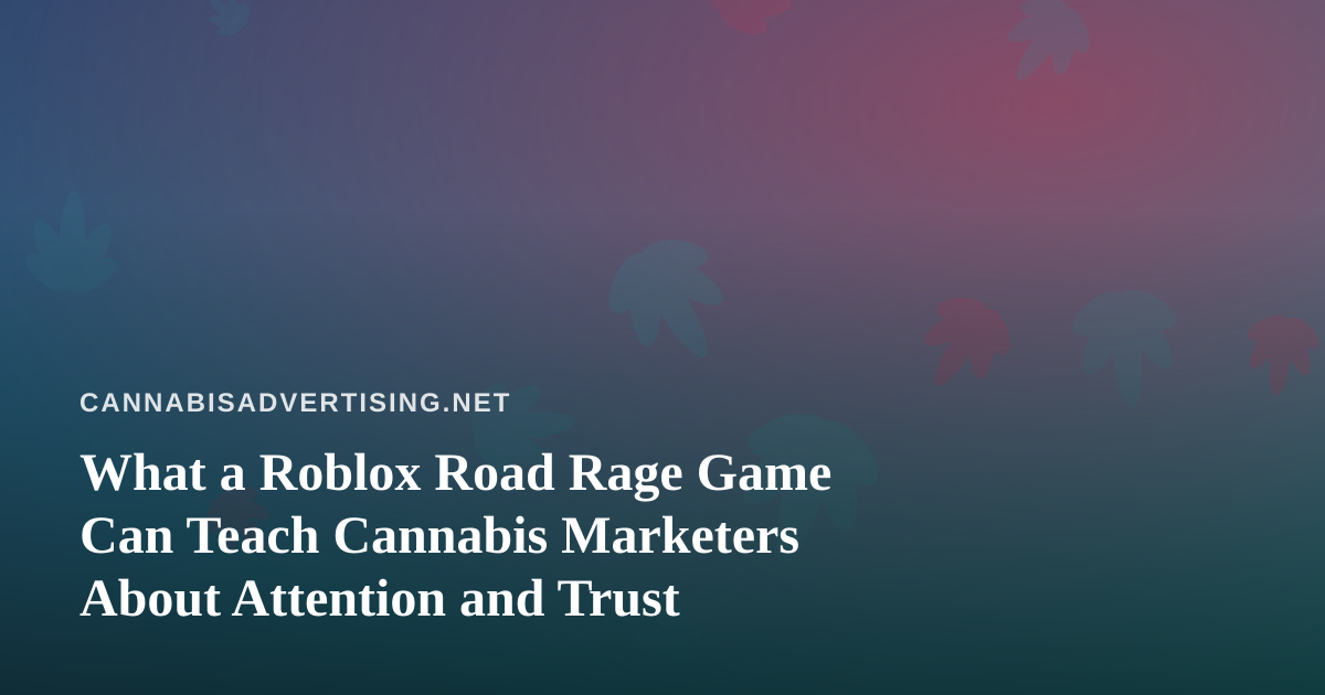 What a Roblox Road Rage Game Can Teach Cannabis Marketers About Attention and Trust