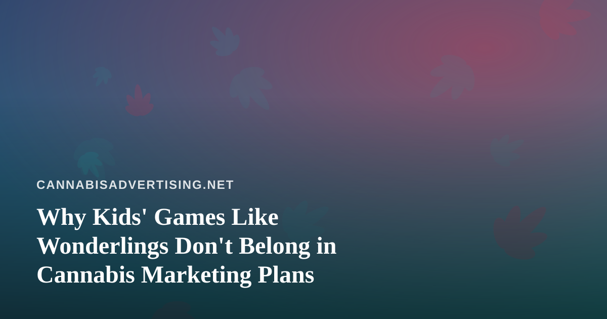 Why Kids’ Games Like Wonderlings Don’t Belong in Cannabis Marketing Plans