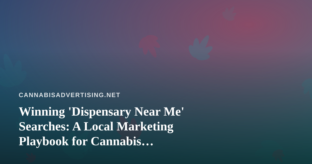 Winning ‘Dispensary Near Me’ Searches: A Local Marketing Playbook for Cannabis Retailers