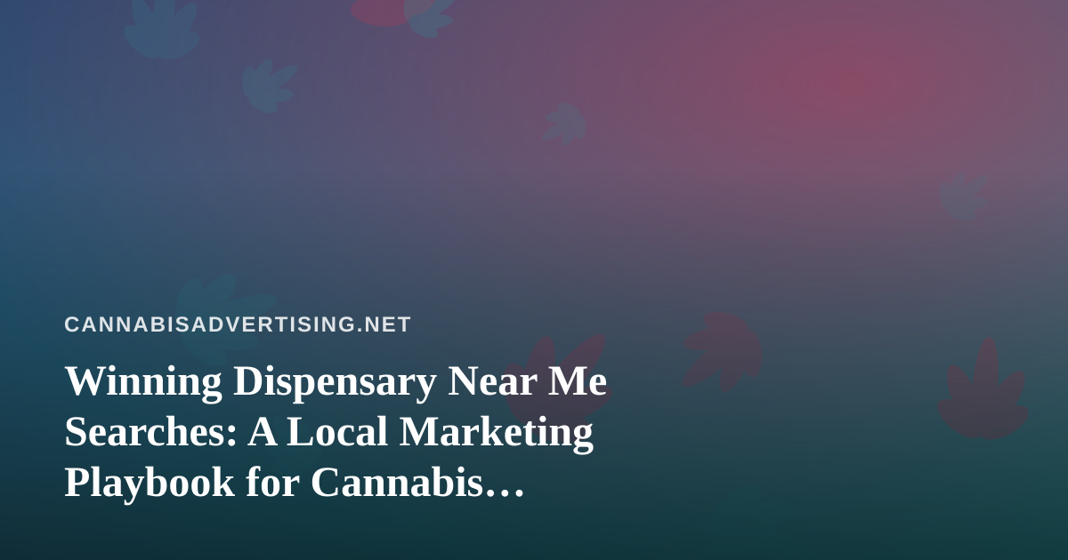 Winning Dispensary Near Me Searches: A Local Marketing Playbook for Cannabis Retailers