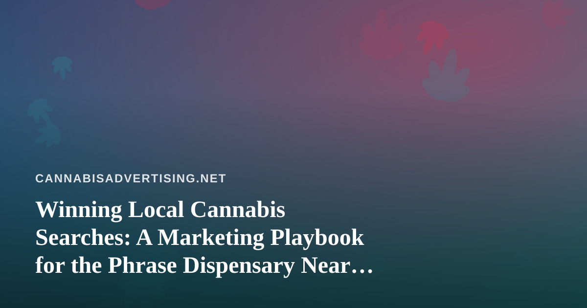 Winning Local Cannabis Searches: A Marketing Playbook for the Phrase Dispensary Near Me