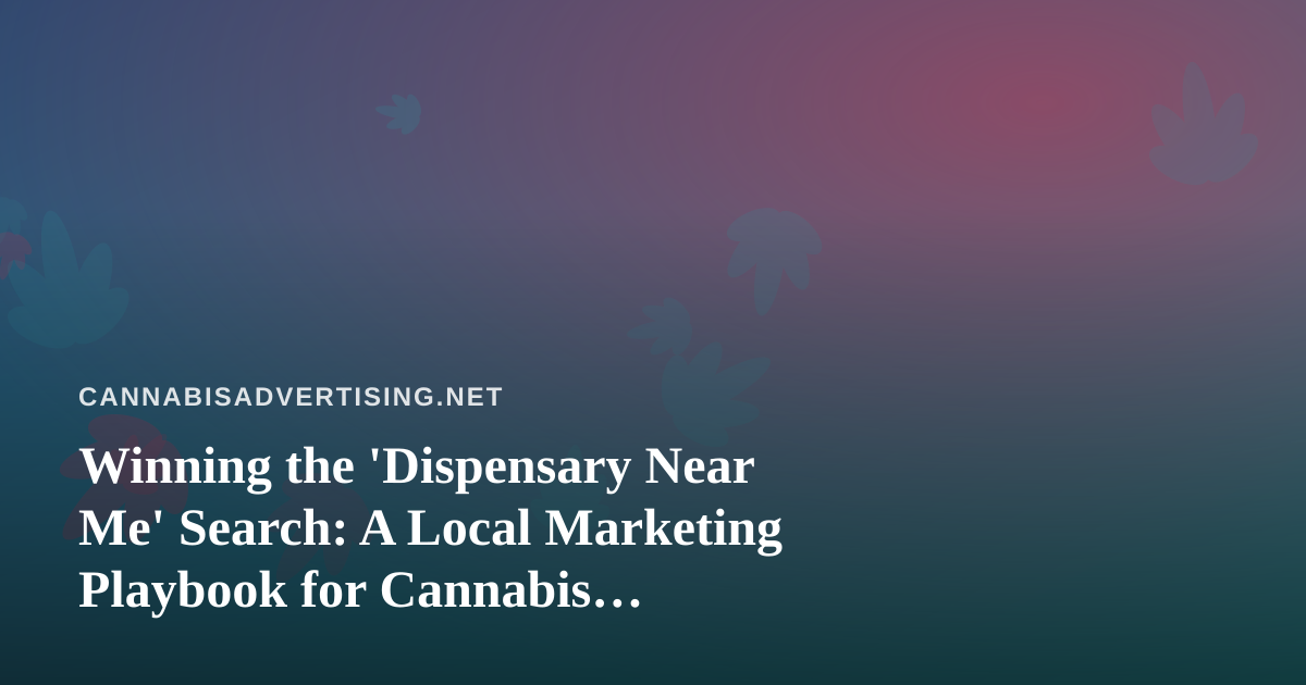 Winning the ‘Dispensary Near Me’ Search: A Local Marketing Playbook for Cannabis Retailers