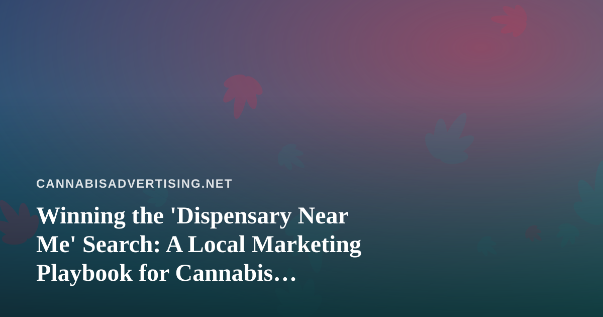 Winning the ‘Dispensary Near Me’ Search: A Local Marketing Playbook for Cannabis Retailers