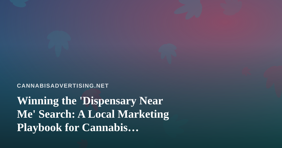 Winning the ‘Dispensary Near Me’ Search: A Local Marketing Playbook for Cannabis Retailers